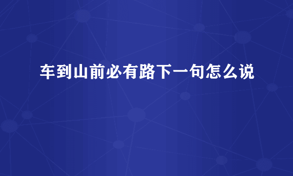 车到山前必有路下一句怎么说