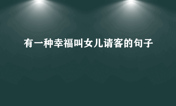 有一种幸福叫女儿请客的句子