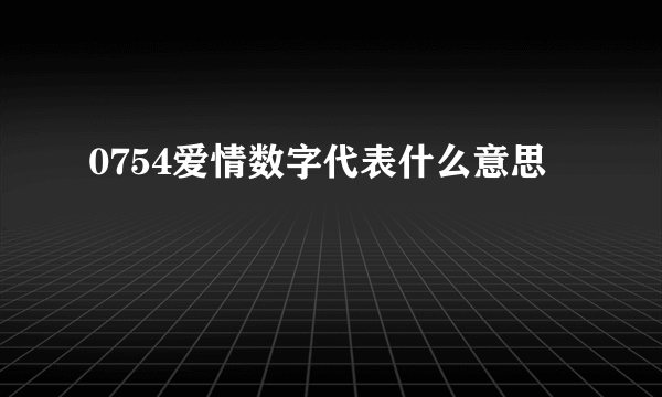 0754爱情数字代表什么意思