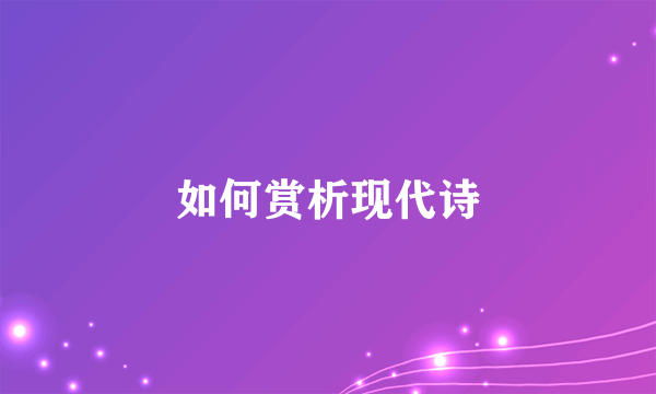 如何赏析现代诗