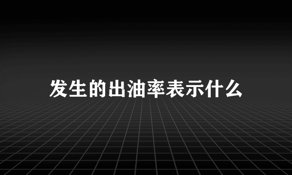发生的出油率表示什么