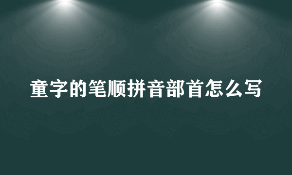 童字的笔顺拼音部首怎么写
