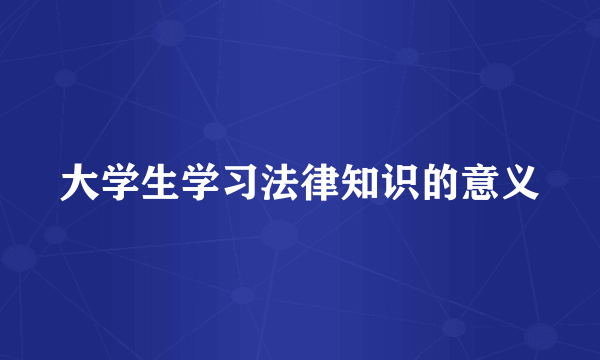 大学生学习法律知识的意义