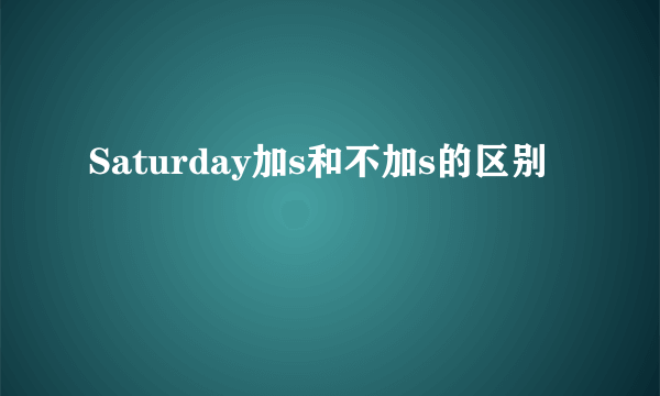 Saturday加s和不加s的区别