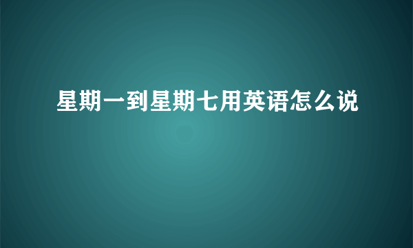 星期一到星期七用英语怎么说