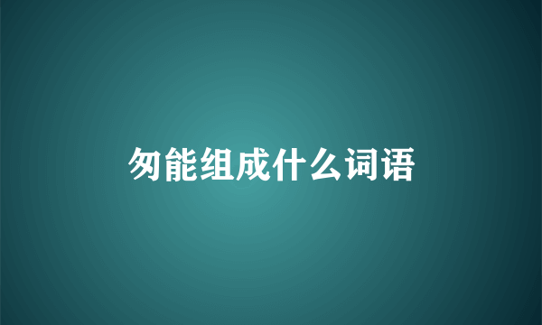 匆能组成什么词语