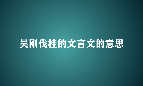 吴刚伐桂的文言文的意思