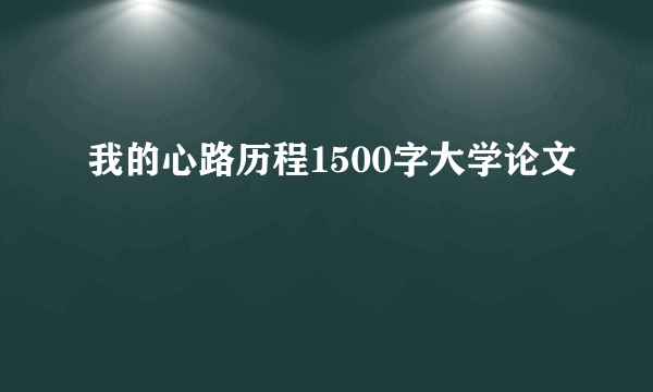 我的心路历程1500字大学论文