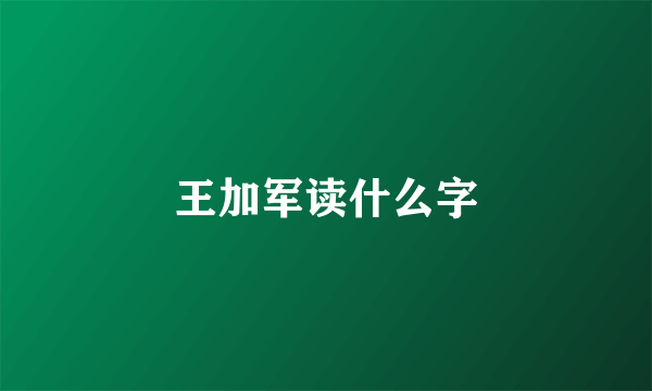 王加军读什么字