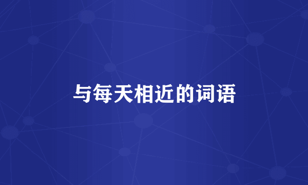 与每天相近的词语
