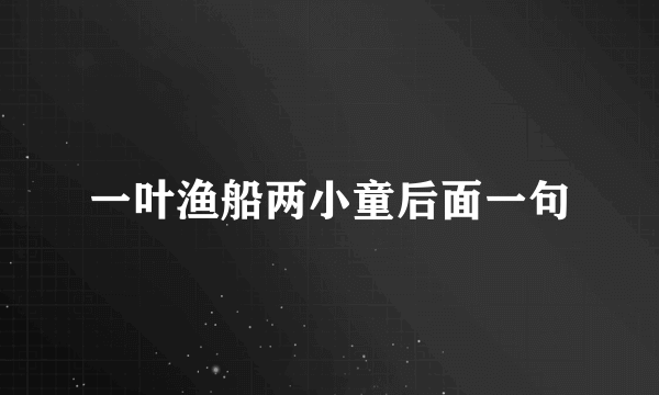 一叶渔船两小童后面一句