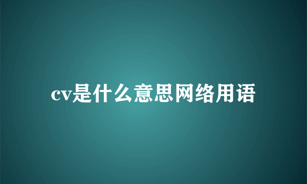 cv是什么意思网络用语
