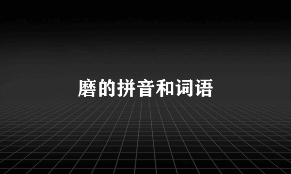 磨的拼音和词语