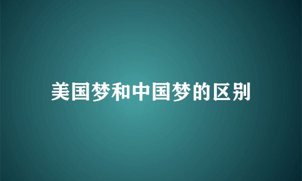 美国梦和中国梦的区别