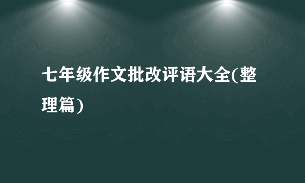 七年级作文批改评语大全(整理篇)