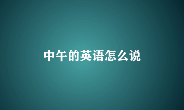 中午的英语怎么说