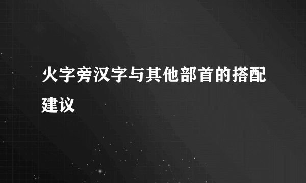 火字旁汉字与其他部首的搭配建议