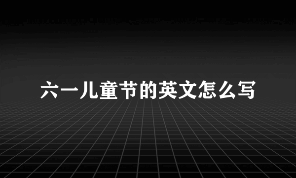 六一儿童节的英文怎么写
