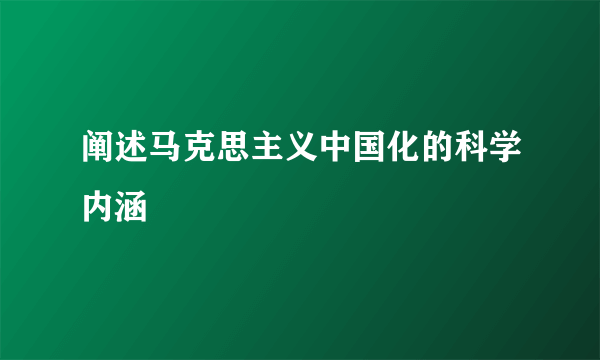 阐述马克思主义中国化的科学内涵