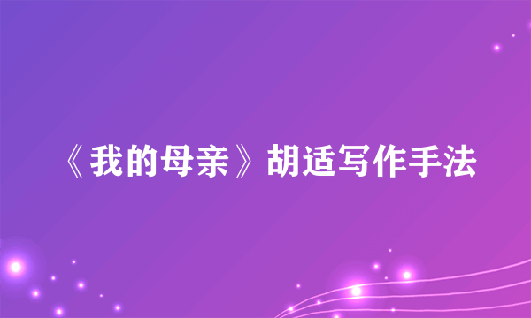 《我的母亲》胡适写作手法