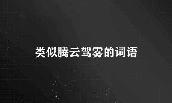 类似腾云驾雾的词语