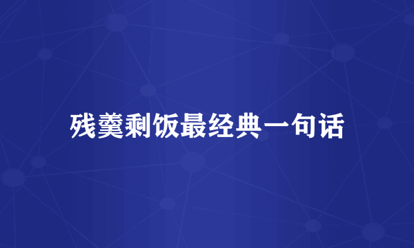 残羹剩饭最经典一句话
