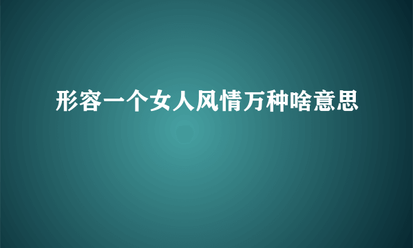 形容一个女人风情万种啥意思