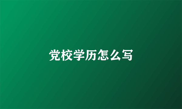 党校学历怎么写