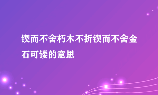 锲而不舍朽木不折锲而不舍金石可镂的意思