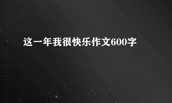 这一年我很快乐作文600字