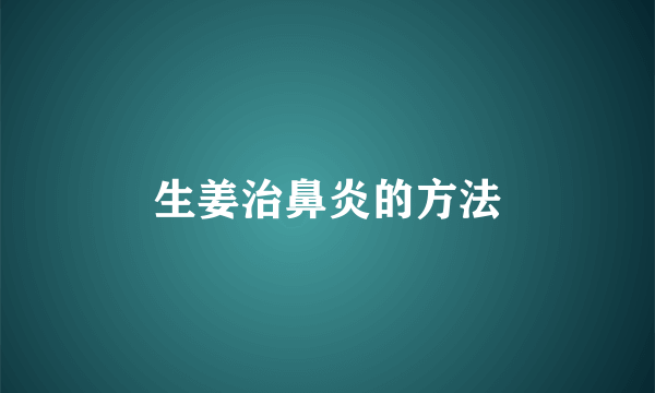 生姜治鼻炎的方法