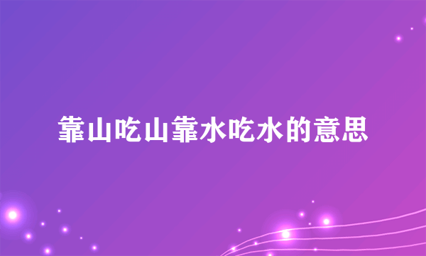 靠山吃山靠水吃水的意思
