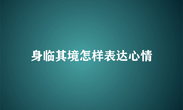 身临其境怎样表达心情