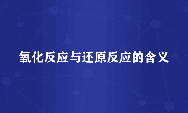 氧化反应与还原反应的含义