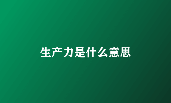 生产力是什么意思