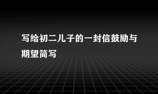 写给初二儿子的一封信鼓励与期望简写