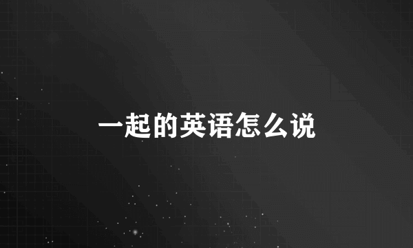一起的英语怎么说