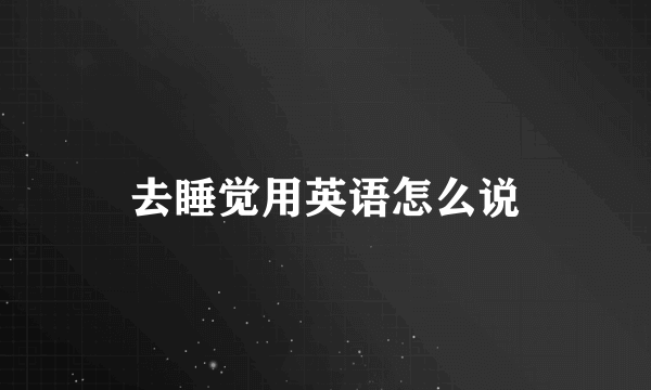 去睡觉用英语怎么说