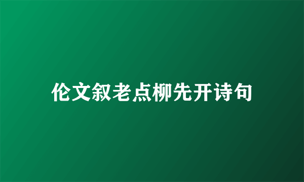 伦文叙老点柳先开诗句