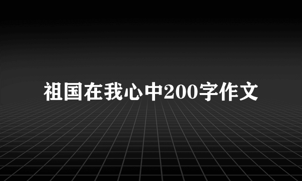 祖国在我心中200字作文