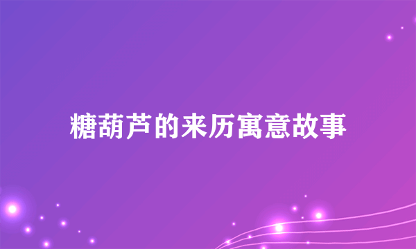 糖葫芦的来历寓意故事