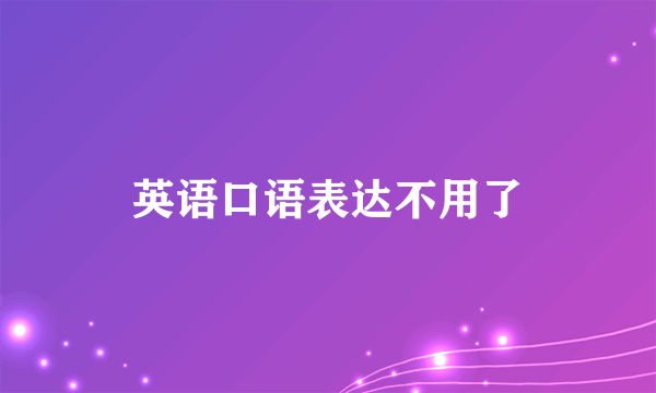 英语口语表达不用了
