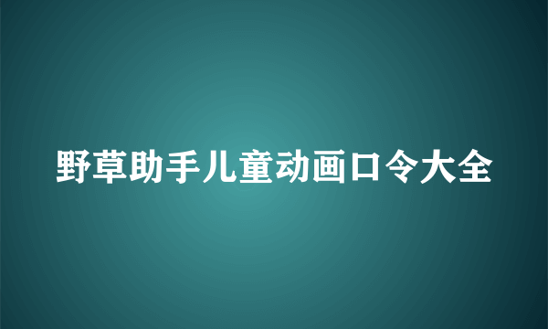 野草助手儿童动画口令大全