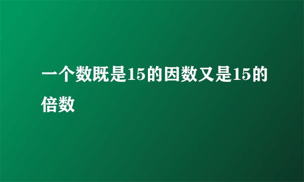 一个数既是15的因数又是15的倍数