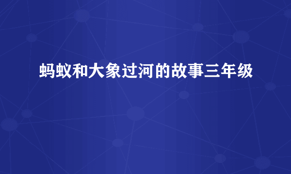 蚂蚁和大象过河的故事三年级
