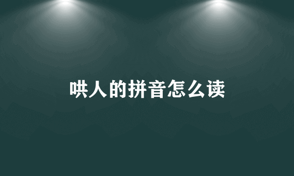 哄人的拼音怎么读