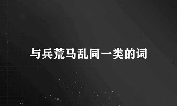 与兵荒马乱同一类的词