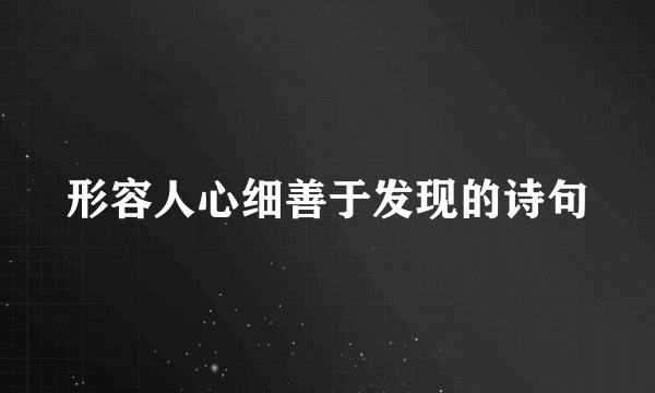 形容人心细善于发现的诗句