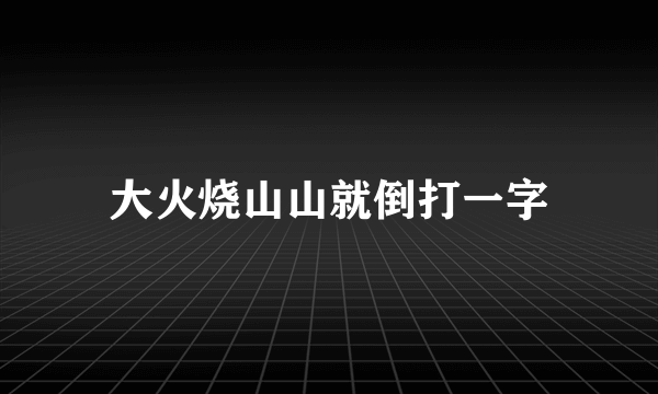 大火烧山山就倒打一字
