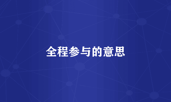 全程参与的意思